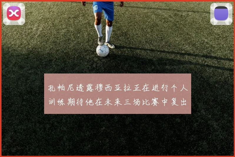 孔帕尼透露穆西亚拉正在进行个人训练期待他在未来三场比赛中复出
