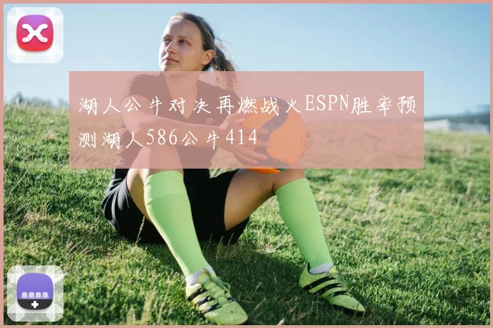 湖人公牛对决再燃战火ESPN胜率预测湖人586公牛414