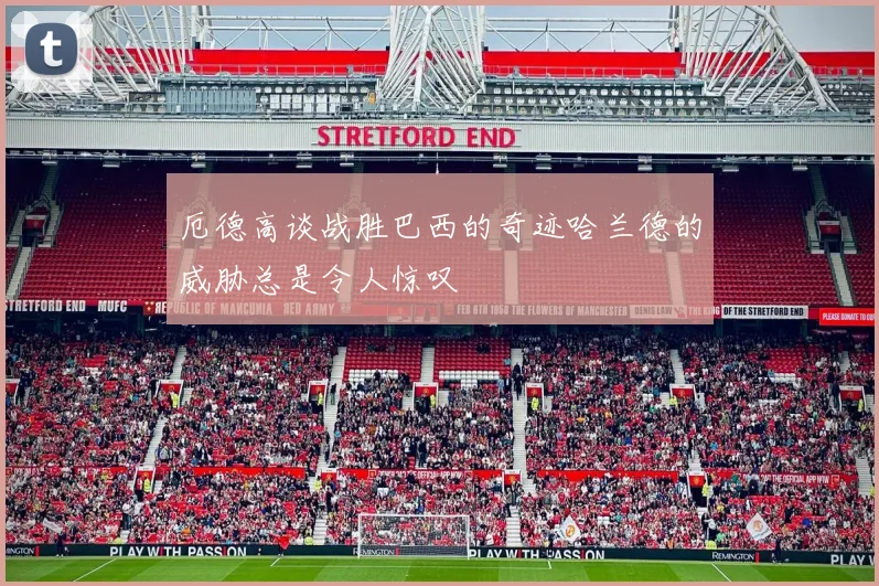 厄德高谈战胜巴西的奇迹哈兰德的威胁总是令人惊叹